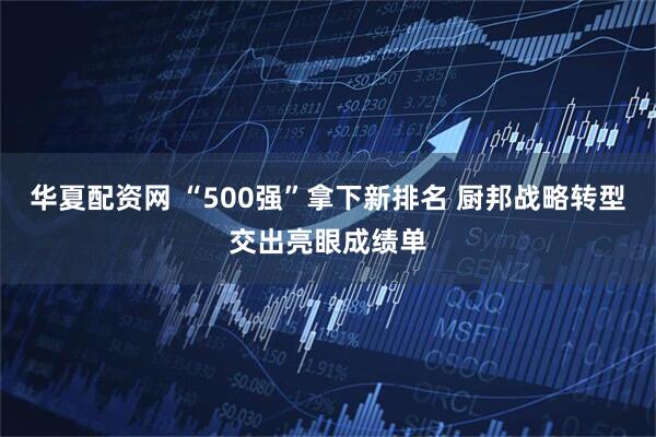 华夏配资网 “500强”拿下新排名 厨邦战略转型交出亮眼成绩单
