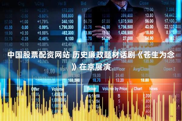 中国股票配资网站 历史廉政题材话剧《苍生为念》在京展演