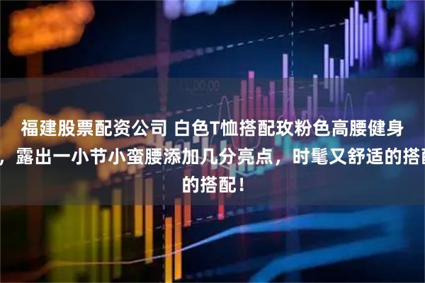 福建股票配资公司 白色T恤搭配玫粉色高腰健身裤，露出一小节小蛮腰添加几分亮点，时髦又舒适的搭配！