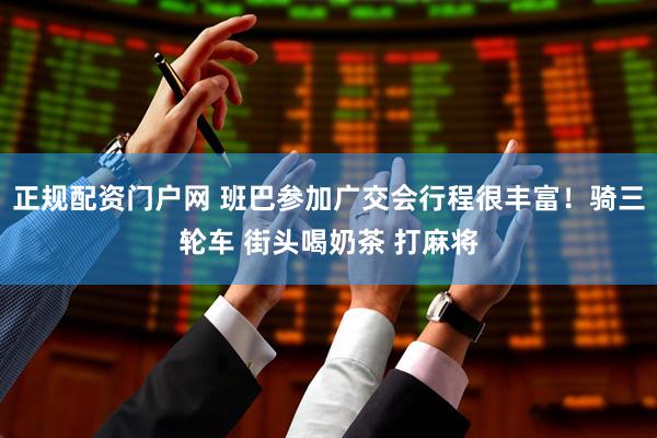 正规配资门户网 班巴参加广交会行程很丰富！骑三轮车 街头喝奶茶 打麻将