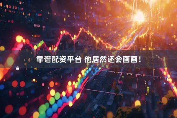 靠谱配资平台 他居然还会画画！